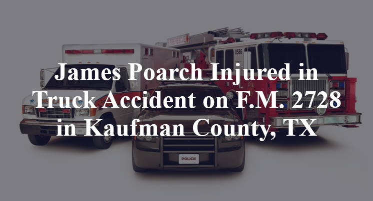 2728 James Poarch Injured in Truck Accident on F.M. 2728 in Kaufman County, TX