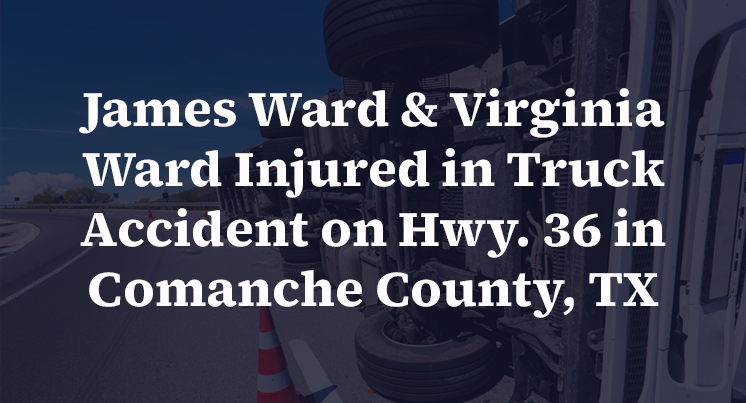 James Ward & Virginia Ward Injured in Truck Accident on Hwy. 36 in Comanche County, TX