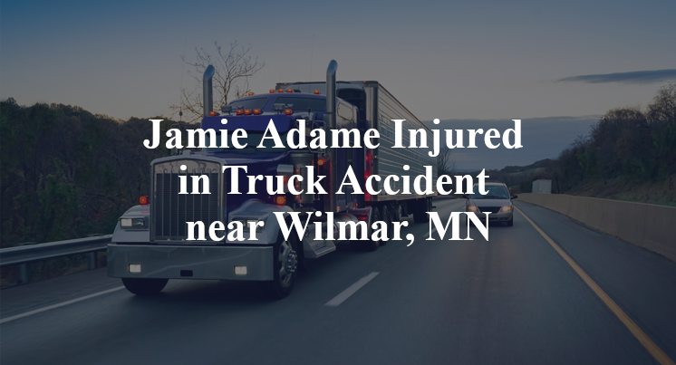 Jamie Adame Injured in Truck Accident near Wilmar, MN
