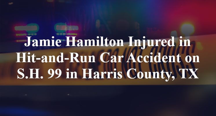 Jamie Hamilton Injured in Hit-and-Run Car Accident on S.H. 99 in Harris County, TX