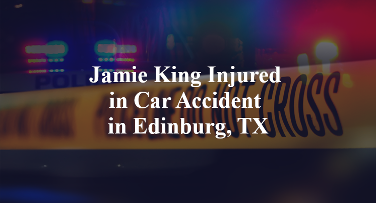 Jamie King Injured in Car Accident in Edinburg, TX