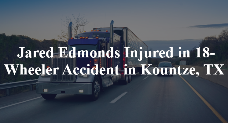 jared edmonds 18 wheeler-accident kountze tx