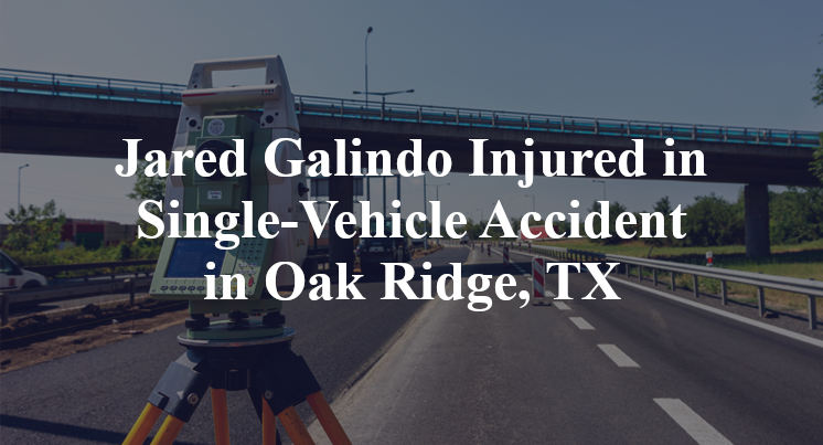 Jared Galindo Injured in Single-Vehicle Accident in Oak Ridge, TX