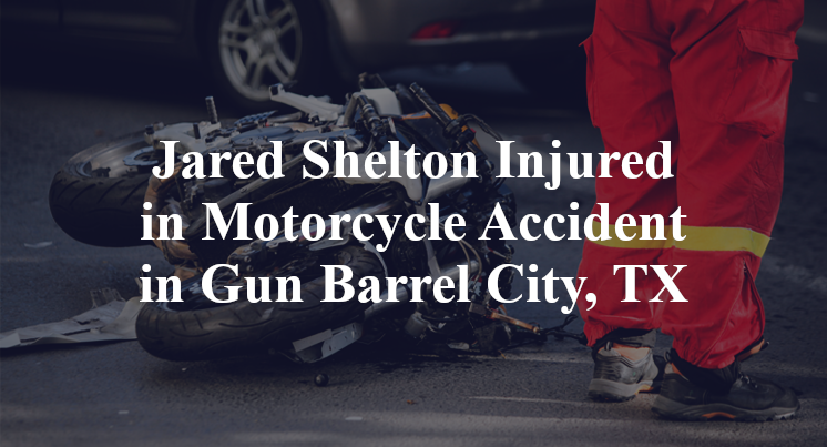 Jared Shelton Injured in Motorcycle Accident in Gun Barrel City, TX