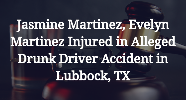 Jasmine Martinez, Evelyn Martinez Injured in Alleged Drunk Driver Accident in Lubbock, TX