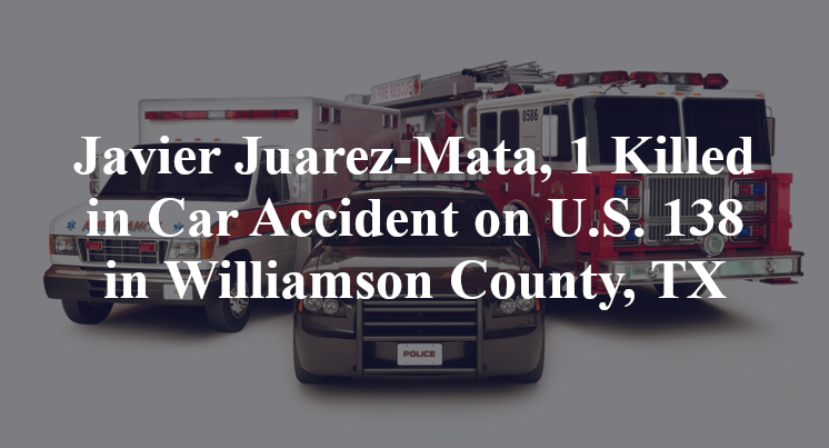 Javier Juarez-Mata, 1 Killed in Car Accident on S.H. 138 in Williamson County, TX