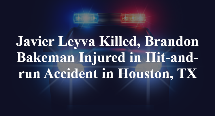 Javier Leyva Killed, Brandon Bakeman Injured in Hit-and-run Accident in Houston, TX