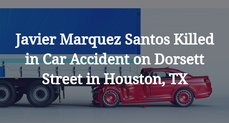 Javier Marquez Santos Killed in Car Accident on Dorsett Street in Houston, TX