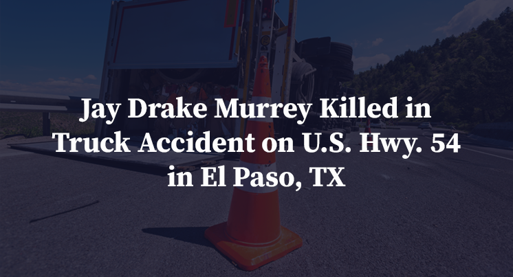 Jay Drake Murrey Killed in Truck Accident on U.S. Hwy. 54 in El Paso, TX
