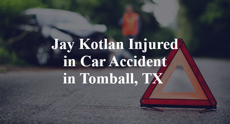 Jay Kotlan Injured in Car Accident in Tomball, TX
