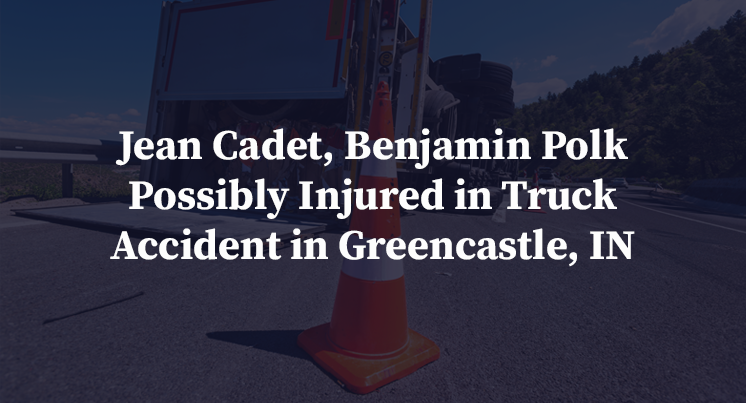 Jean Cadet, Benjamin Polk Possibly Injured in Truck Accident in Greencastle, IN