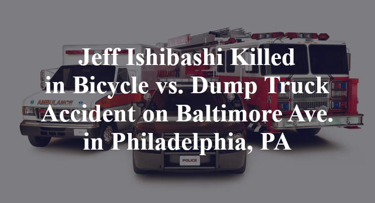 Jeff Ishibashi Killed in Bicycle vs. Dump Truck Accident on Baltimore Ave. in Philadelphia, PA
