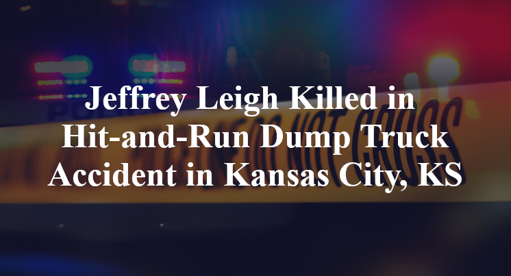 Jeffrey Leigh Killed in Hit-and-Run Dump Truck Accident in Kansas City, KS