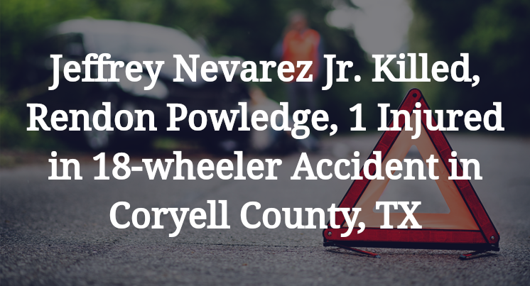 Jeffrey Nevarez Jr. , Rendon Powledge 18-wheeler Accident in Coryell County, TX