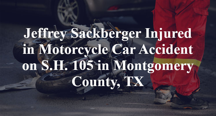 Jeffrey Sackberger Injured in Motorcycle Car Accident on S.H. 105 in Montgomery County, TX