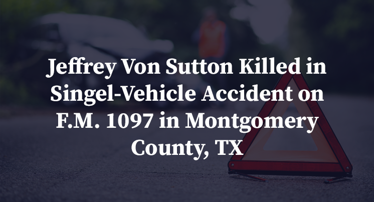 Jeffrey Von Sutton Killed in Singel-Vehicle Accident on F.M. 1097 in Montgomery County, TX