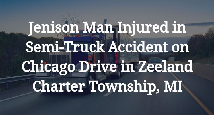 Jenison Man Injured in Semi-Truck Accident on Chicago Drive in Zeeland Charter Township, MI