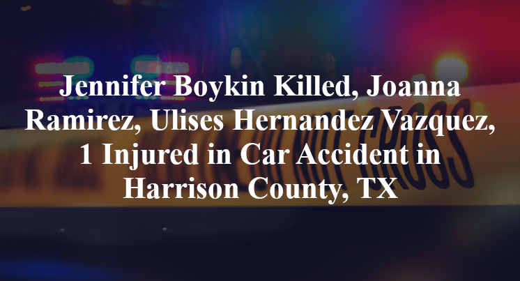 Jennifer Boykin Killed, Joanna Ramirez, Ulises Hernandez Vazquez, 1 Injured in Car Accident in Harrison County, TX
