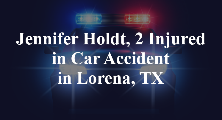 Jennifer Holdt, 2 Injured in Car Accident in Lorena, TX