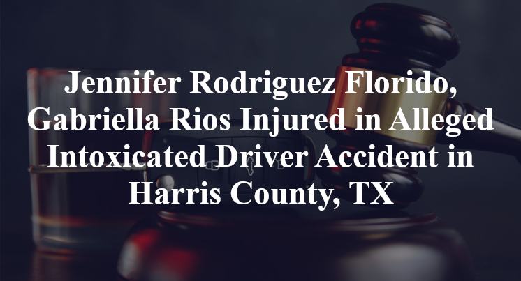 Jennifer Rodriguez Florido, Gabriella Rios Injured in Alleged Intoxicated Driver Accident in Harris County, TX