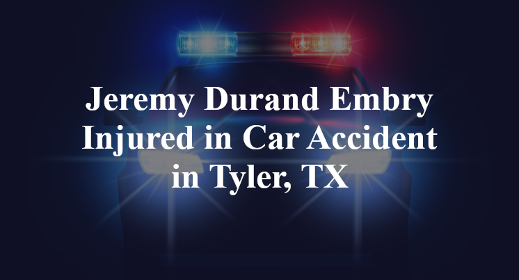 Jeremy Durand Embry Injured in Car Accident in Tyler, TX