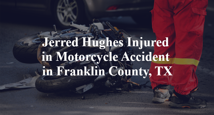 Jerred Hughes Injured in Motorcycle Accident in Franklin County, TX