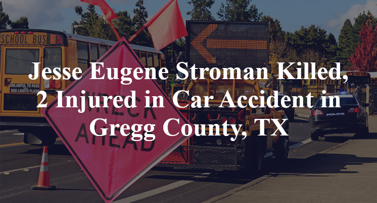Jesse Eugene Stroman Killed, 2 Injured in Car Accident in Gregg County, TX
