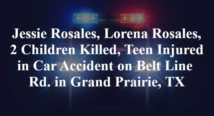Jessie Rosales, Lorena Rosales, 2 Children Killed, Teen Injured in Car Accident on Belt Line Rd. in Grand Prairie, TX