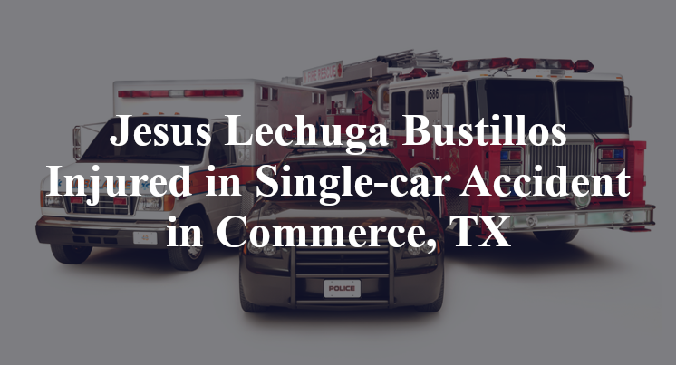 Jesus Lechuga Bustillos Injured in Single-car Accident in Commerce, TX