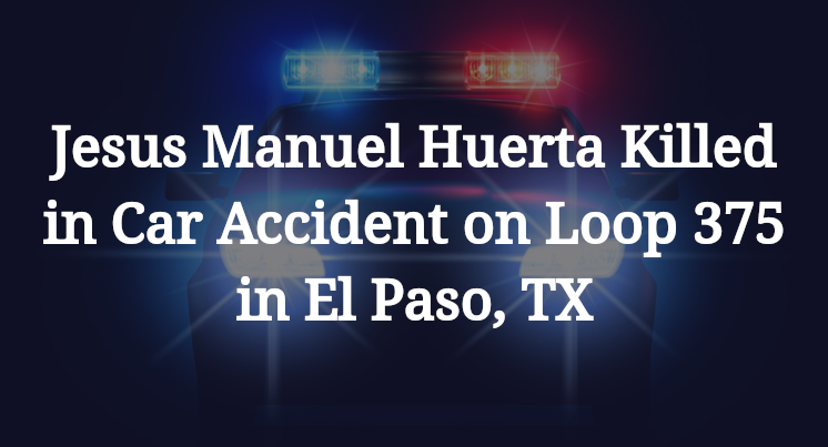 Jesus Manuel Huerta Killed in Car Accident on Loop 375 in El Paso, TX