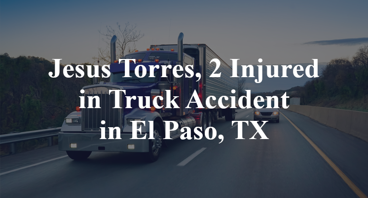 Jesus Torres, 2 Injured in Truck Accident in El Paso, TX