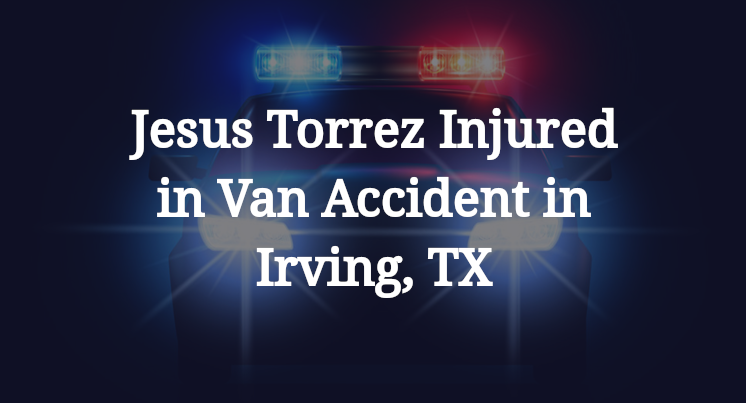Jesus Torrez Injured in Van Accident in Irving, TX