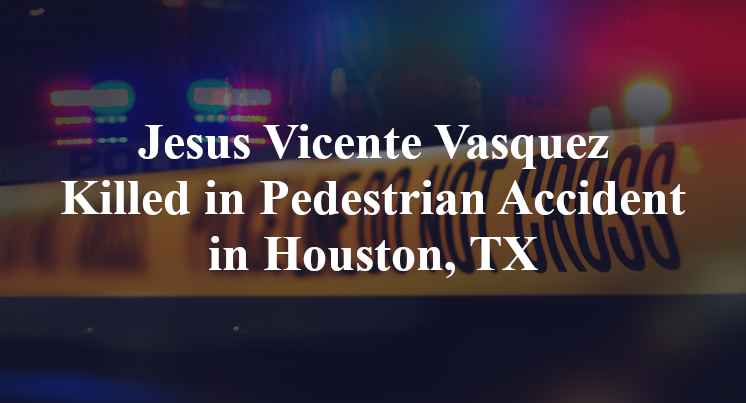 Jesus Vicente Vasquez Killed in Pedestrian Accident in Houston, TX