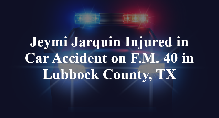 Jeymi Jarquin Injured in Car Accident on F.M. 40 in Lubbock County, TX