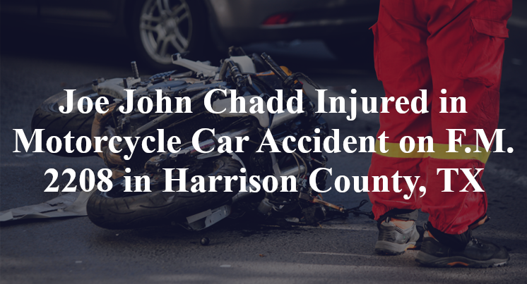 Joe John Chadd Injured in Motorcycle Car Accident on F.M. 2208 in Harrison County, TX