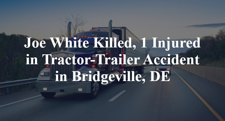 Joe White Killed, 1 Injured in Tractor-Trailer Accident in Bridgeville, DE
