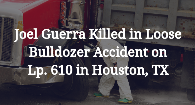 Joel Angel Guerra Loose Bulldozer Accident in Houston, TX