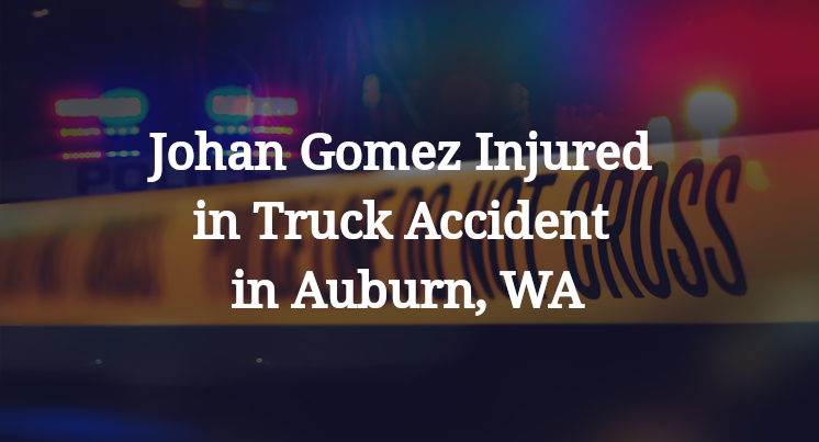 Johan Gomez Injured in Truck Accident in Auburn, WA