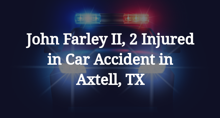 John Farley II, 2 Injured in Car Accident in Axtell, TX