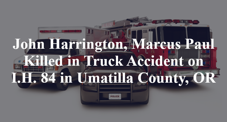 John Harrington, Marcus Paul Killed in Truck Accident on I.H. 84 in Umatilla County, OR