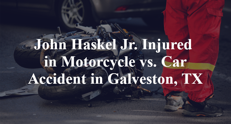 John Haskel Jr. Injured in Motorcycle vs. Car Accident in Galveston, TX