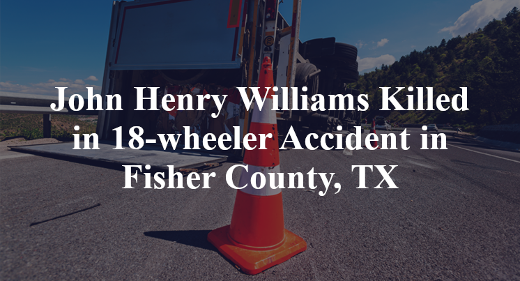 John Henry Williams Killed in 18-wheeler Accident in Fisher County, TX