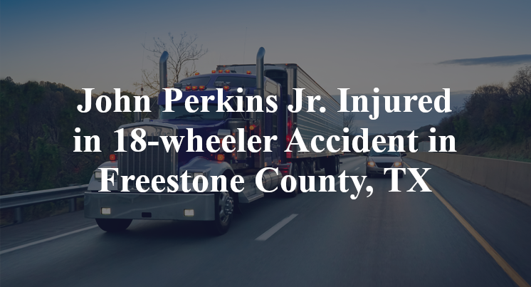 John Perkins Jr. Injured in 18-wheeler Accident in Freestone County, TX