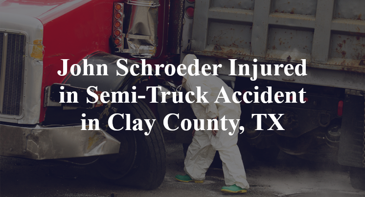 John Schroeder Injured in Semi-Truck Accident in Clay County, TX