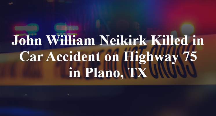 John William Neikirk Killed in Car Accident on Highway 75 in Plano, TX