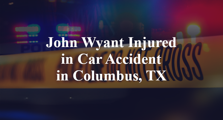 John Wyant Injured in Car Accident in Columbus, TX