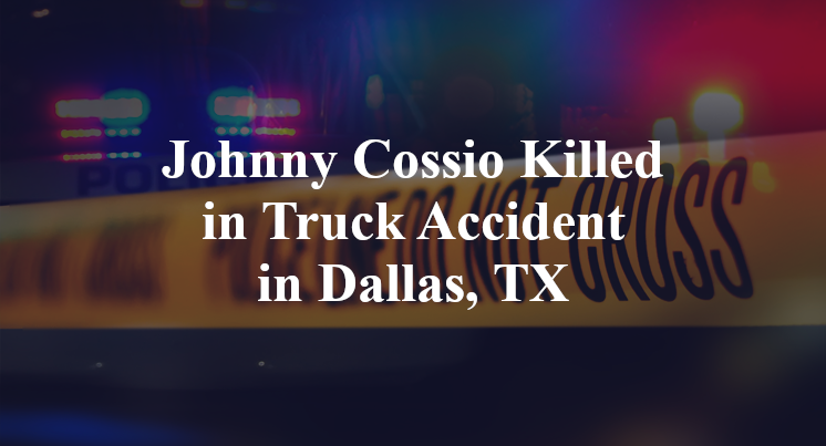 Johnny Cossio Killed in Truck Accident in Dallas, TX