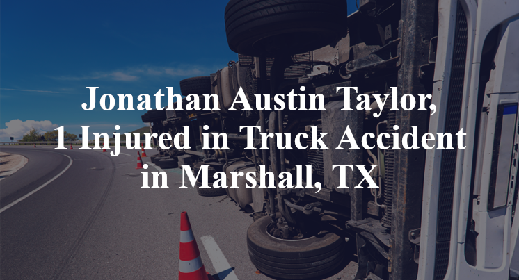 Jonathan Austin Taylor, 1 Injured in Truck Accident in Marshall, TX