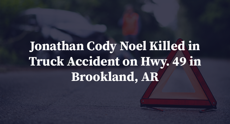 Jonathan Cody Noel Killed in Truck Accident on Hwy. 49 in Brookland, AR