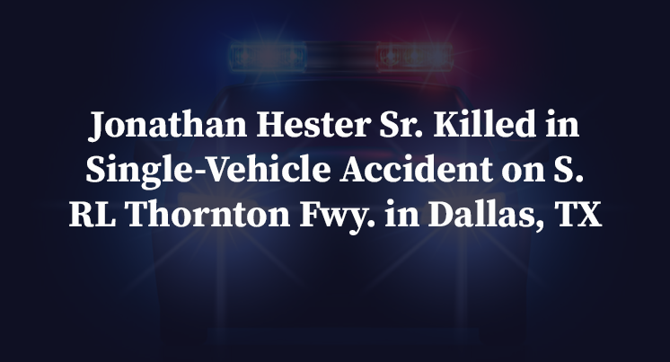 Jonathan Hester Sr. Killed in Single-Vehicle Accident on S. RL Thornton Fwy. in Dallas, TX